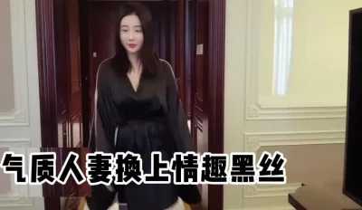 气质人妻换上情趣黑丝马上就变骚了，真实神奇
